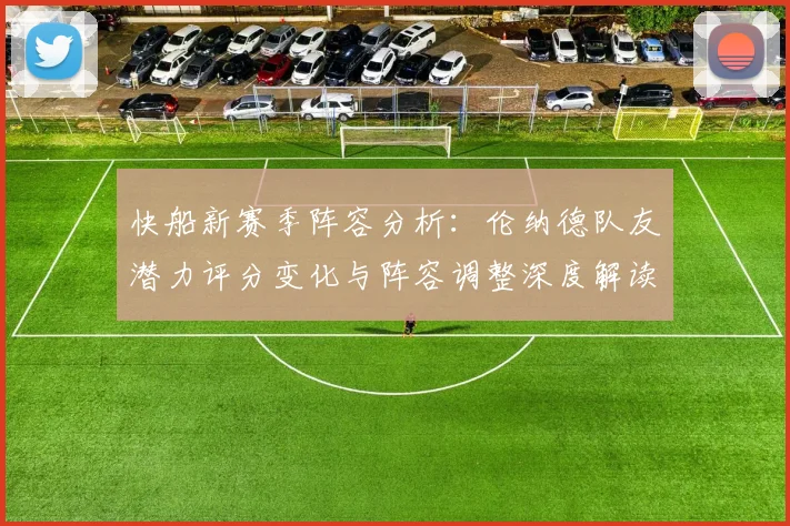 快船新赛季阵容分析:伦纳德队友潜力评分变化与阵容调整深度解读