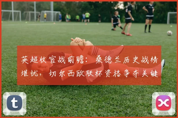 英超收官战前瞻：桑德兰历史战绩堪忧，切尔西欧联杯资格争夺关键战分析
