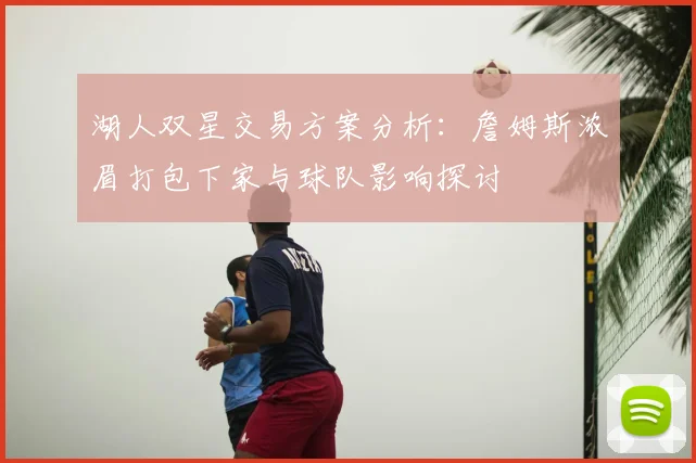 湖人双星交易方案分析：詹姆斯浓眉打包下家与球队影响探讨
