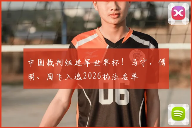 中国裁判组进军世界杯！马宁、傅明、周飞入选2026执法名单