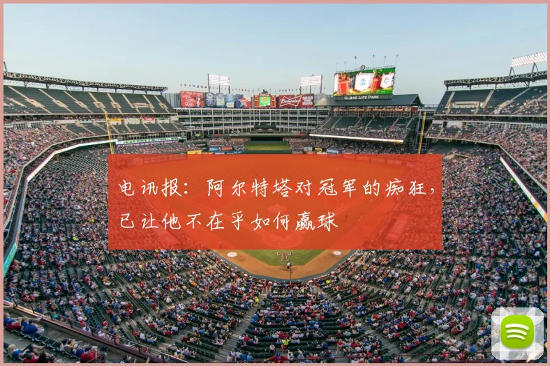 电讯报：阿尔特塔对冠军的痴狂，已让他不在乎如何赢球