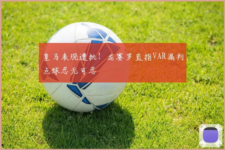 皇马表现遭批！龙赛罗直指VAR漏判点球忍无可忍