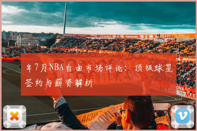 年7月NBA自由市场评论：顶级球星签约与薪资解析