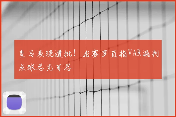 皇马表现遭批！龙赛罗直指VAR漏判点球忍无可忍